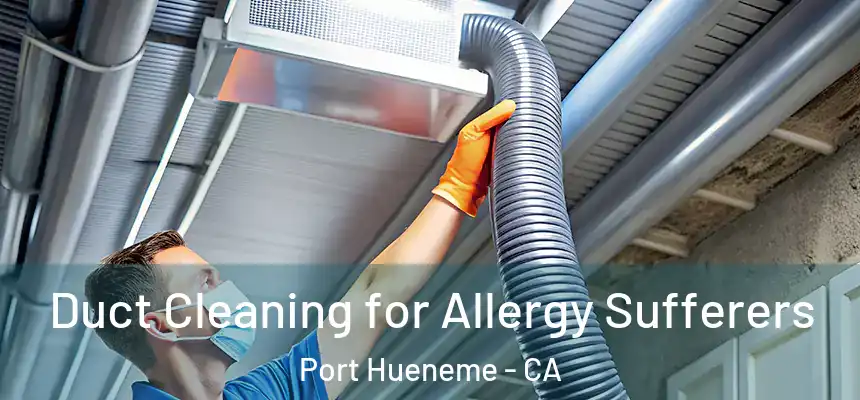  Duct Cleaning for Allergy Sufferers Port Hueneme - CA