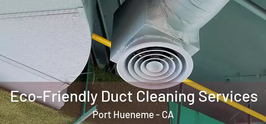 Eco-Friendly Duct Cleaning Services Port Hueneme - CA